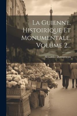 La Guienne, Histoirique Et Monumentale, Volume 2... - Alexandre Ducourneau - cover