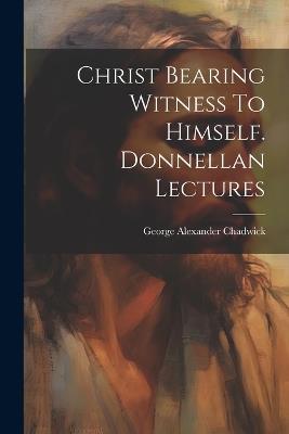 Christ Bearing Witness To Himself. Donnellan Lectures - cover