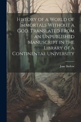 History of a World of Immortals Without a god. Translated From an Unpublished Manuscript in the Library of a Continental University - Jane Barlow - cover