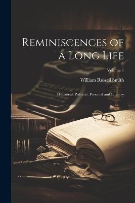 Reminiscences of a Long Life; Historical, Political, Personal and Literary; Volume 1 - William Russell Smith - cover