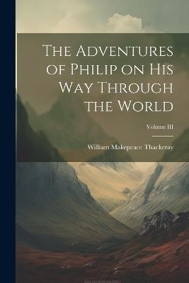 The Adventures of Philip on His Way Through the World; Volume III - William Makepeace Thackeray - cover