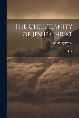 The Christianity of Jesus Christ: Is It Ours? - Mark Guy Pearse - cover