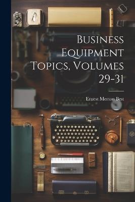 Business Equipment Topics, Volumes 29-31 - Ernest Merton Best - cover
