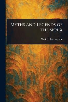 Myths and Legends of the Sioux - Marie L McLaughlin - cover