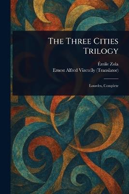 The Three Cities Trilogy - Émile Zola,Ernest Alfred Vizetelly - cover