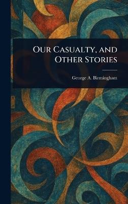 Our Casualty, and Other Stories - George A Birmingham - cover