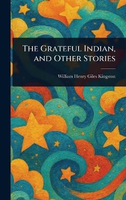 The Grateful Indian, and Other Stories - William Henry Giles Kingston - cover