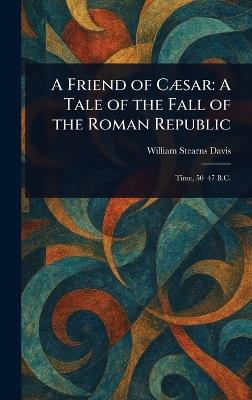 A Friend of Cæsar: A Tale of the Fall of the Roman Republic - William Stearns Davis - cover