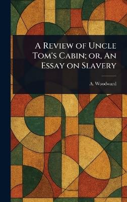 A Review of Uncle Tom's Cabin; or, An Essay on Slavery - A Woodward - cover