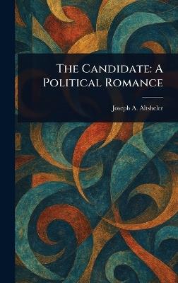 The Candidate: A Political Romance - Joseph a (Joseph Alexander) Altsheler - cover