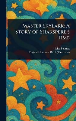 Master Skylark: A Story of Shakspere's Time - John Bennett,Reginald Bathurst Birch - cover