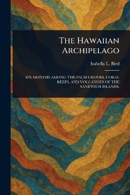 The Hawaiian Archipelago - Isabella L (Isabella Lucy) Bird - cover