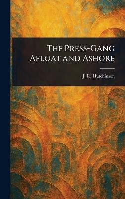 The Press-Gang Afloat and Ashore - J R (John Robert) Hutchinson - cover