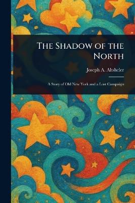 The Shadow of the North - Joseph a (Joseph Alexander) Altsheler - cover