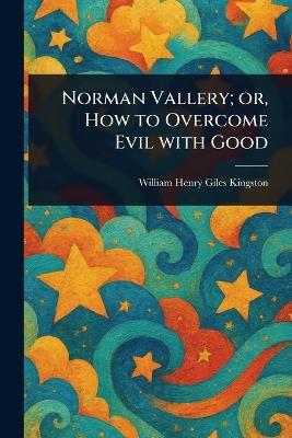 Norman Vallery; or, How to Overcome Evil With Good - William Henry Giles Kingston - cover