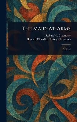 The Maid-At-Arms - Robert W (Robert William) Chambers,Howard Chandler Christy - cover