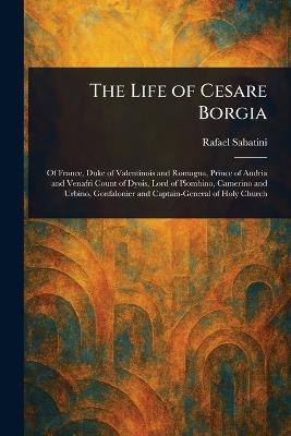 The Life of Cesare Borgia - Rafael Sabatini - cover