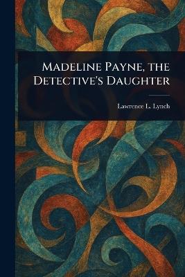 Madeline Payne, the Detective's Daughter - Lawrence L Lynch - cover
