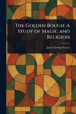 The Golden Bough: A Study of Magic and Religion - James George Frazer - cover