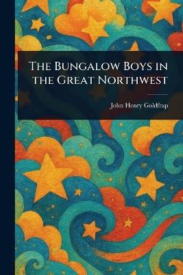 The Bungalow Boys in the Great Northwest - John Henry Goldfrap - cover