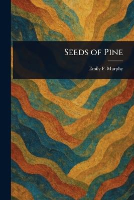 Seeds of Pine - Emily F (Emily Ferguson) Murphy - cover