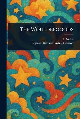 The Wouldbegoods - E (Edith) Nesbit,Reginald Bathurst Birch - cover