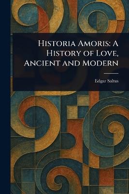 Historia Amoris: A History of Love, Ancient and Modern - Edgar Saltus - cover