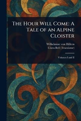 The Hour Will Come: A Tale of an Alpine Cloister - Wilhelmine Von Hillern,Clara Bell - cover