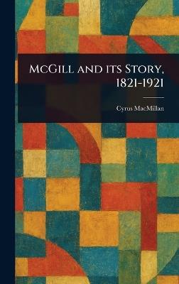 McGill and Its Story, 1821-1921 - Cyrus MacMillan - cover