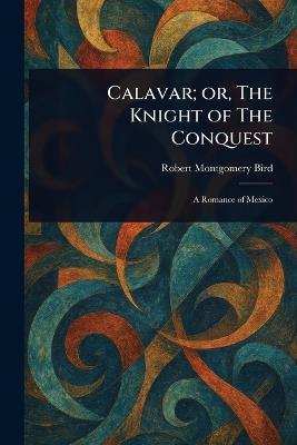 Calavar; or, The Knight of The Conquest - Robert Montgomery Bird - cover