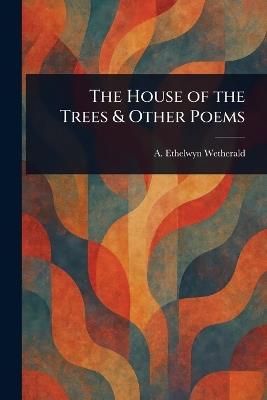 The House of the Trees & Other Poems - A Ethelwyn Wetherald - cover