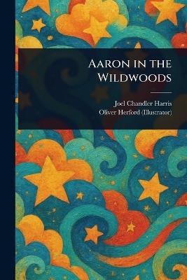 Aaron in the Wildwoods - Joel Chandler Harris,Oliver Herford - cover