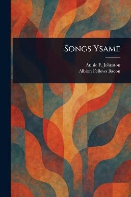 Songs Ysame - Annie F (Annie Fellows) Johnston,Albion Fellows Bacon - cover