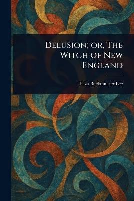 Delusion; or, The Witch of New England - Eliza Buckminster Lee - cover