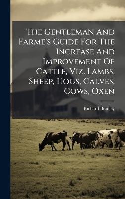 The Gentleman And Farme's Guide For The Increase And Improvement Of Cattle, Viz. Lambs, Sheep, Hogs, Calves, Cows, Oxen - Richard Bradley - cover
