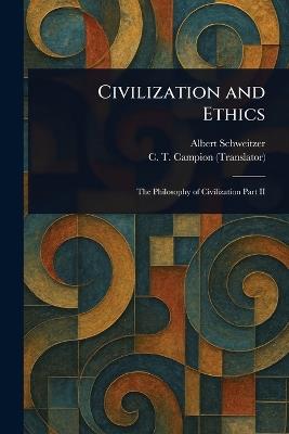 Civilization and Ethics - Albert Schweitzer,C T (Charles Thomas) Campion - cover