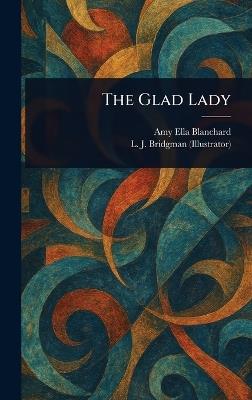 The Glad Lady - Amy Ella Blanchard,L J (Lewis Jesse) Bridgman - cover