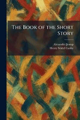 The Book of the Short Story - Alexander Jessup,Henry Seidel Canby - cover