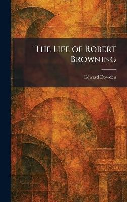 The Life of Robert Browning - Edward Dowden - cover