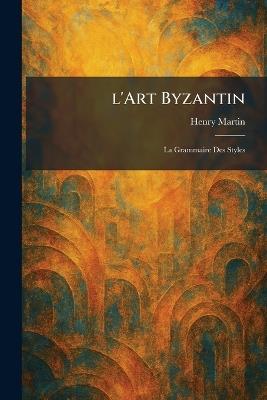 l'Art Byzantin: La Grammaire Des Styles - Henry Martin - cover