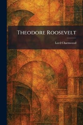 Theodore Roosevelt - Lord Charnwood - cover