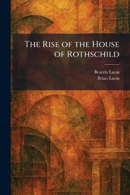 The Rise of the House of Rothschild - Beatrix Lunn,Brian Lunn - cover