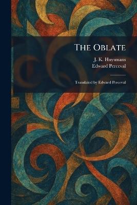 The Oblate: Translated by Edward Perceval - J K Huysmans,Edward Perceval - cover