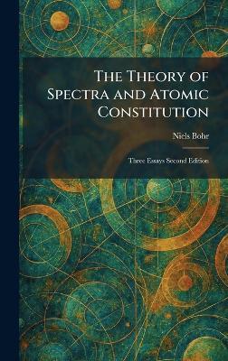 The Theory of Spectra and Atomic Constitution: Three Essays Second Edition - Niels Bohr - cover