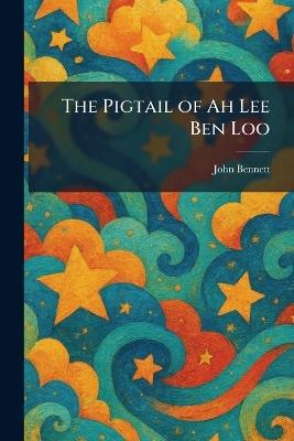 The Pigtail of Ah Lee Ben Loo - John Bennett - cover