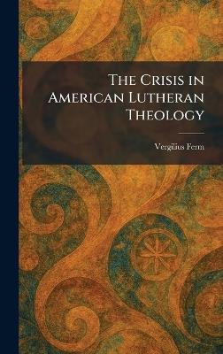 The Crisis in American Lutheran Theology - Vergilius Ferm - cover
