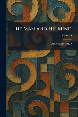 The Man and His Mind - Albert Schweitzer - cover