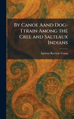 By Canoe Aand Dog-Ttrain Among the Cree and Salteaux Indians - Egerton Ryerson Young - cover