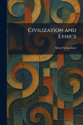 Civilization and Ethics - Albert Schweitzer - cover