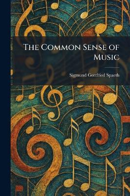 The Common Sense of Music - Sigmund Gottfried Spaeth - cover